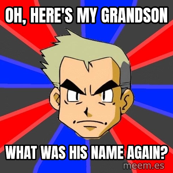 Professor Oak meme: OH, HERE'S MY GRANDSON / WHAT WAS HIS NAME AGAIN?
