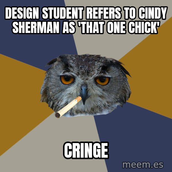 Art Student Owl meme: Design student refers to cindy sherman as 'that one chick' / cringe