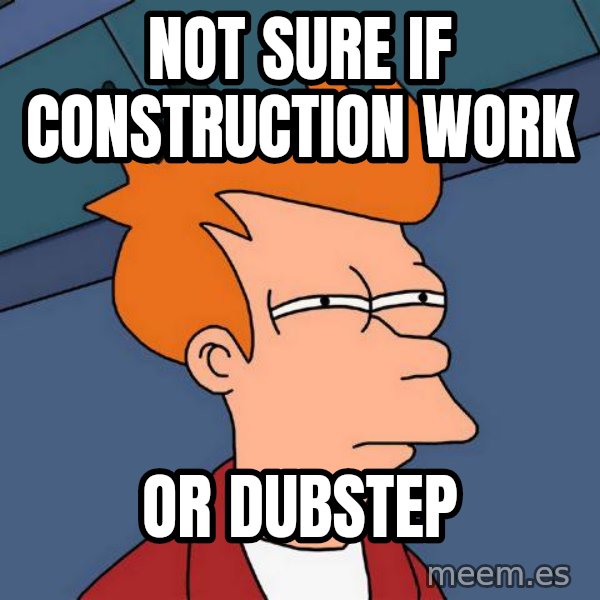 Futurama Fry meme: Not sure if construction work / or dubstep