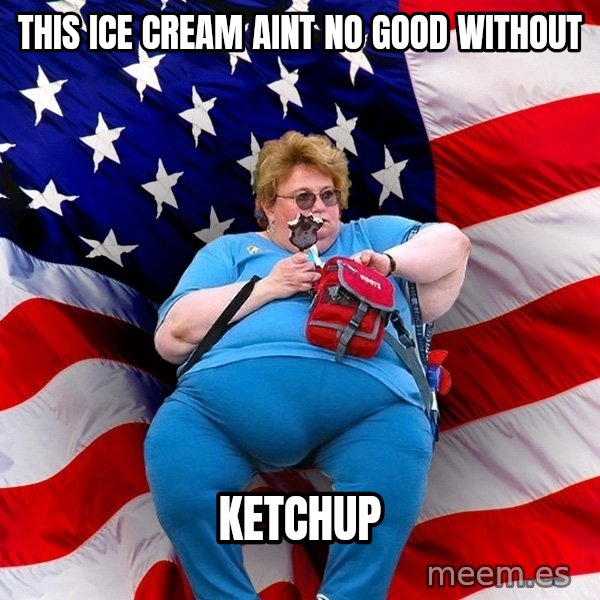 Obese American meme: this ice cream aint no good without / ketchup