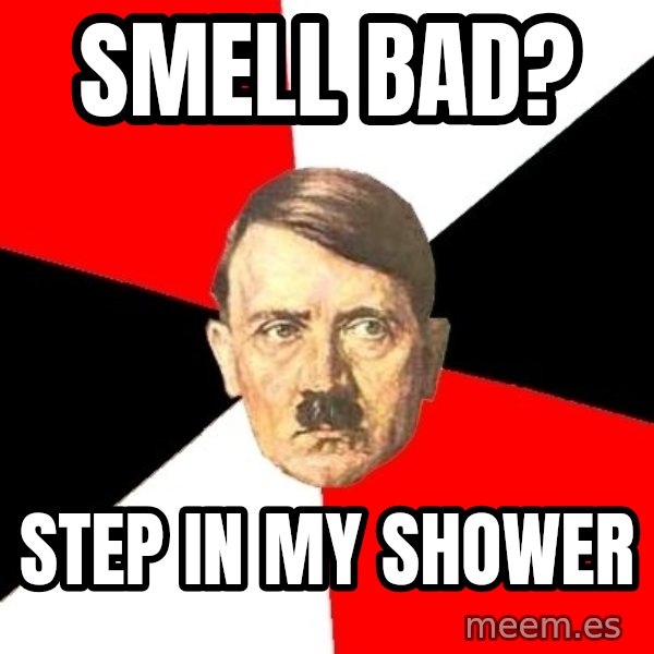 Advice Hitler meme: Smell bad? / Step in my shower