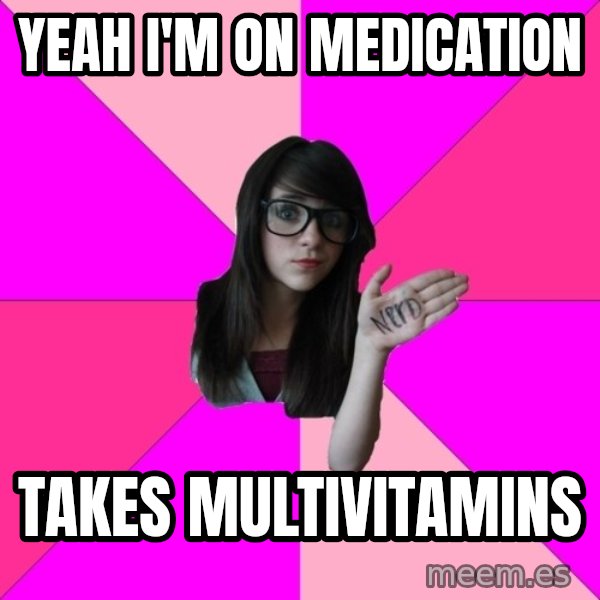 Idiot Nerd Girl meme: yeah i'm on medication / takes multivitamins