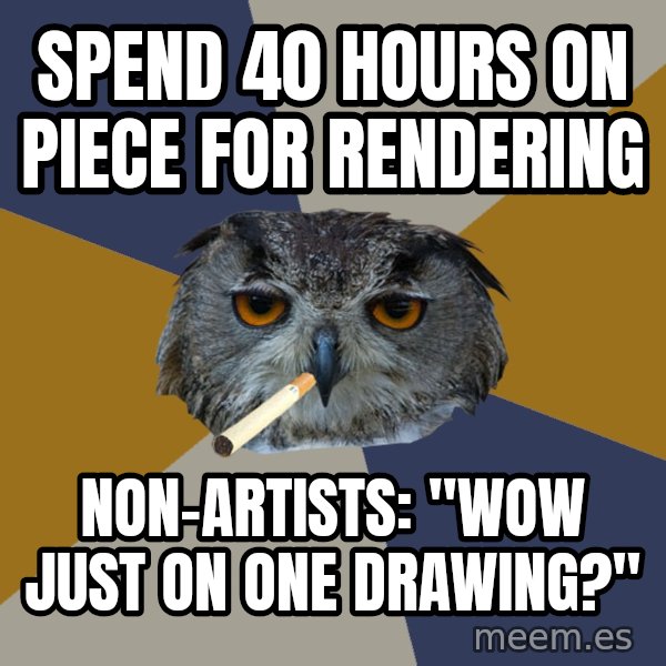 Art Student Owl meme: spend 40 hours on piece for rendering / non-artists: "wow just on one drawing?"
