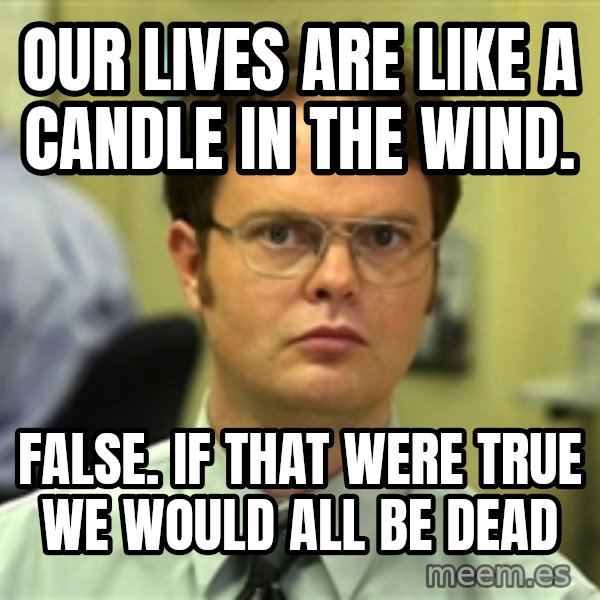 Dwight Schrute meme: Our lives are like a candle in the wind. / False. If that were true we would all be dead
