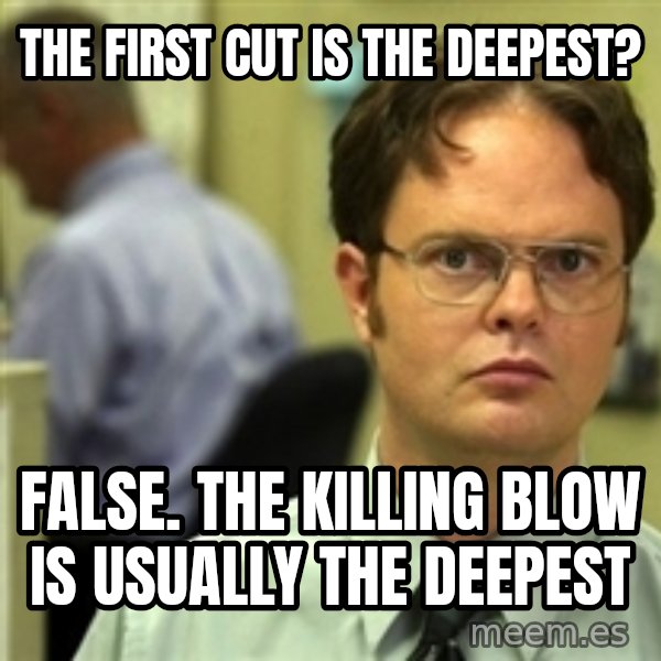 Dwight Schrute meme: The first cut is the deepest? / false. the killing blow is usually the deepest