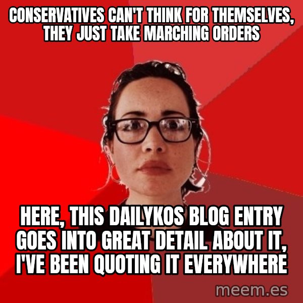 Liberal Douche Garofalo meme: Conservatives can't think for themselves, they just take marching orders / Here, this dailykos blog entry goes into great detail about it, I've been quoting it everywhere