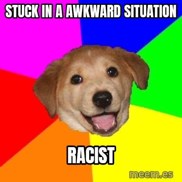 Advice Dog meme: Stuck in a awkward situation / Racist