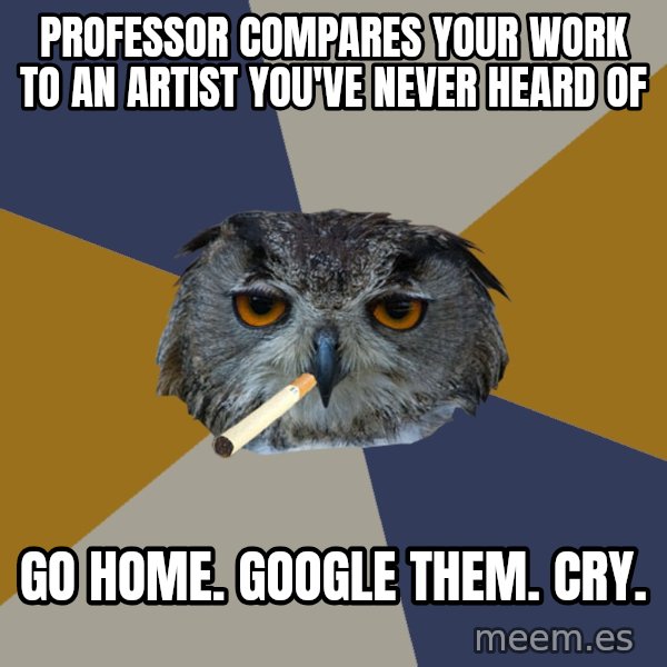 Art Student Owl meme: professor compares your work to an artist you've never heard of / go home. google them. cry.