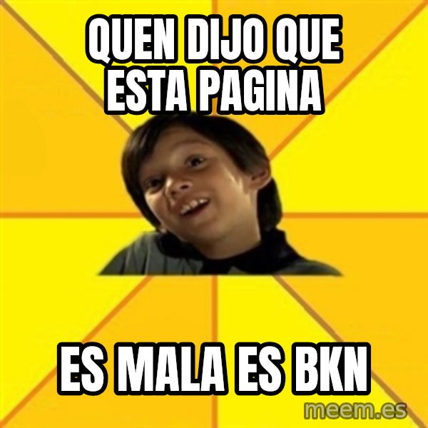 es bakans meme: quen dijo que esta pagina / es mala es bkn