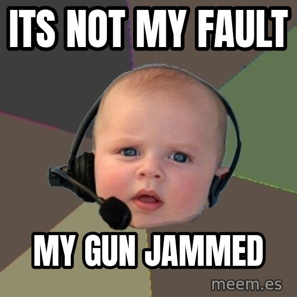 FPS N00b meme: its not my fault / my gun jammed
