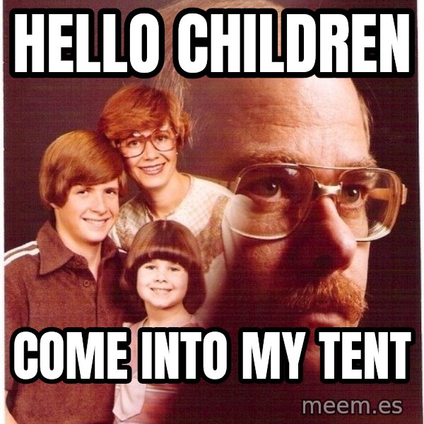 Vengeance Dad meme: Hello children / Come into my tent