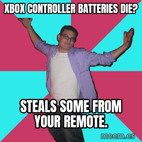 Douchebag Roommate meme: Xbox controller batteries die? / steals some from your remote.