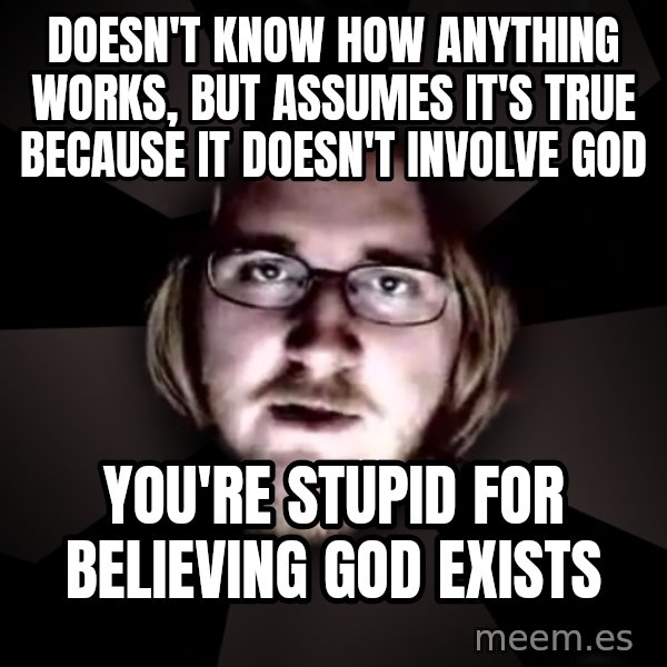 typical atheist meme: doesn't know how anything works, but assumes it's true because it doesn't involve god / you're stupid for believing god exists