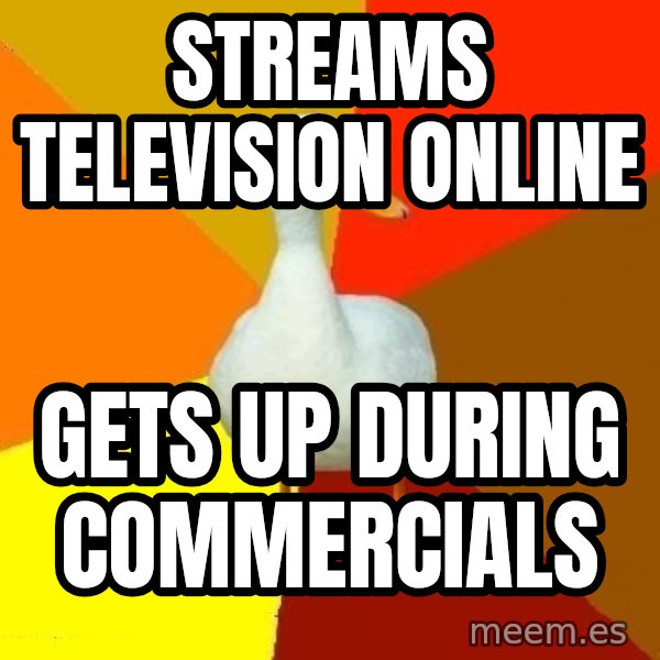 Technologically Impaired Duck meme: Streams television online / gets up during commercials
