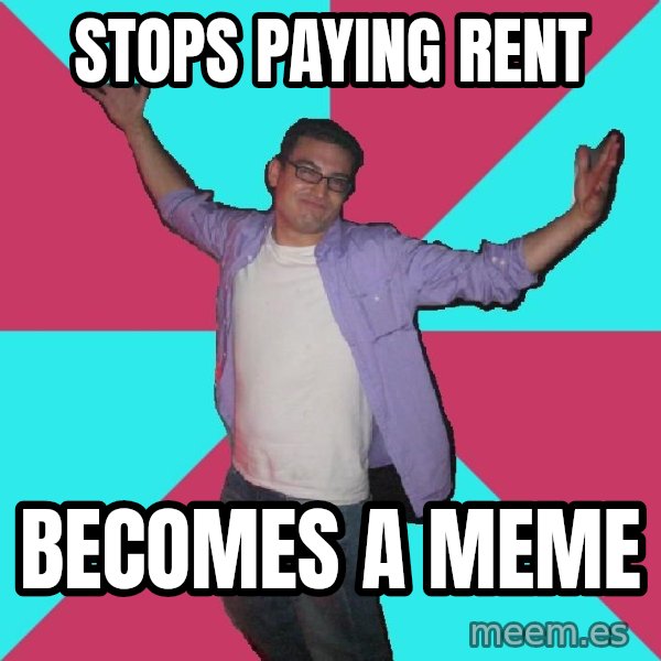 Douchebag Roommate meme: Stops paying rent / becomes a meme