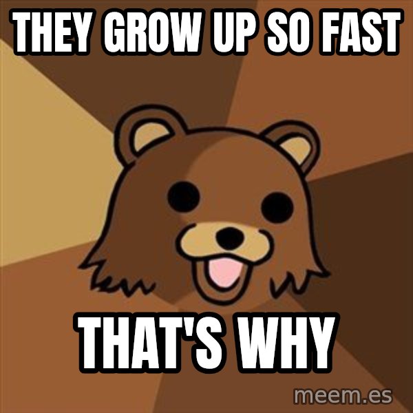 Pedobear meme: they grow up so fast / that's why