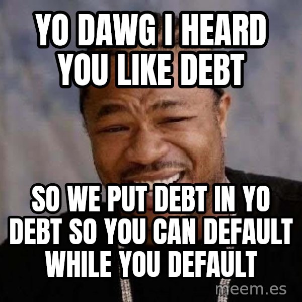 Yo Dawg meme: Yo Dawg i heard you like debt / so we put debt in yo debt so you can default while you default