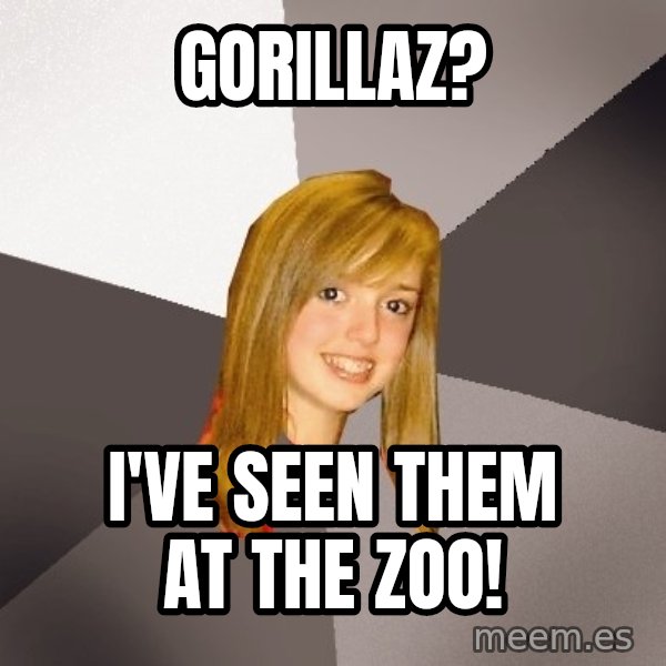 Musically Oblivious 8th Grader meme: Gorillaz? / I've seen them at the zoo!