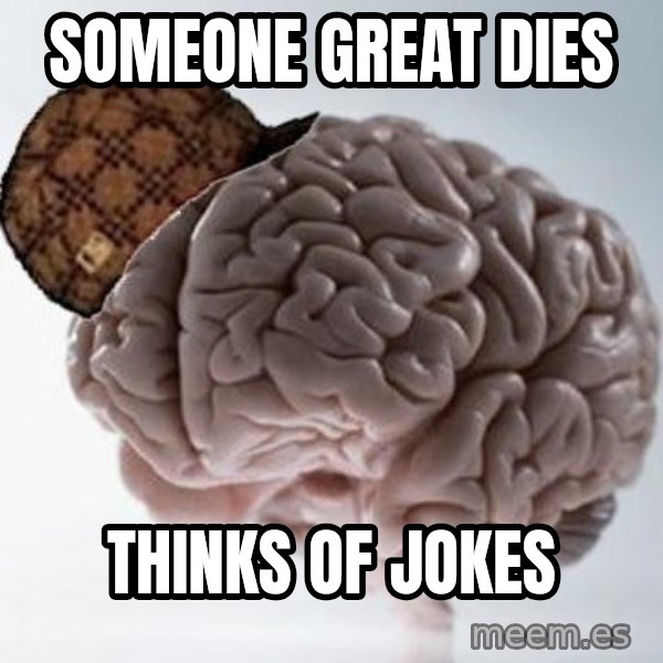 Scumbag Brain meme: Someone great dies / thinks of jokes