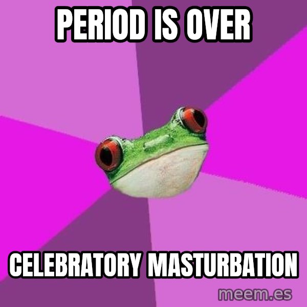 Foul Bachelorette Frog meme: period is over / celebratory masturbation