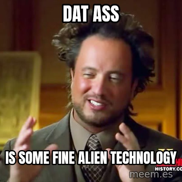 Ancient Aliens meme: Dat ass / Is some fine alien technology