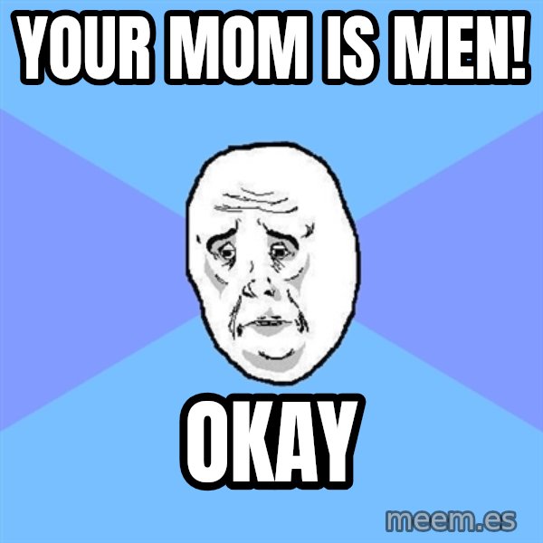 Okay Guy meme: Your mom is MEN! / OKAY