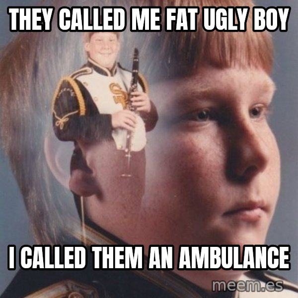 PTSD Clarinet Boy meme: they called me fat ugly boy / i called them an ambulance