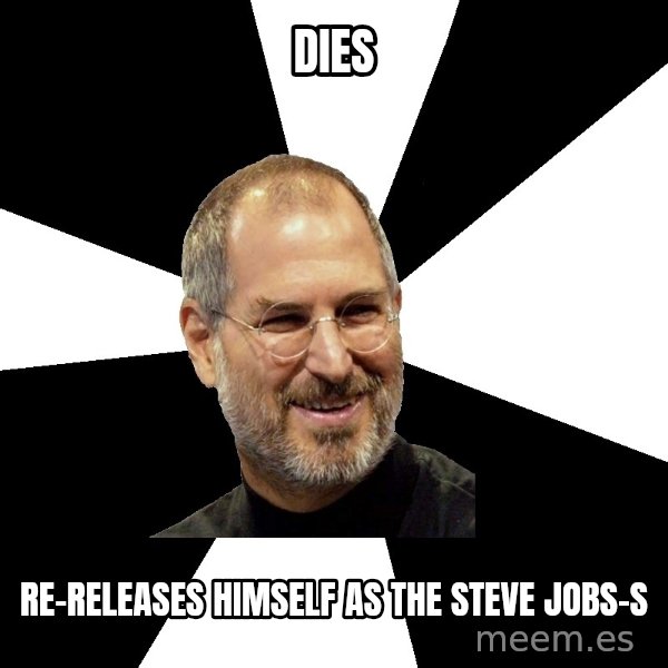 Steve Jobs Says meme: Dies / Re-releases himself as the steve jobs-s