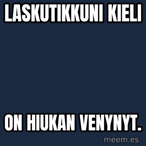 Katainen Perkele meme: laskutikkuni    kieli / on  hiukan   venynyt.