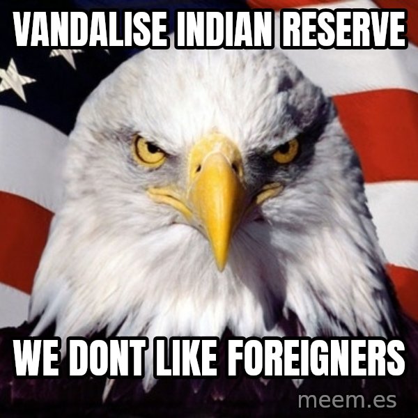 American Pride Eagle meme: vandalise indian reserve / we dont like foreigners