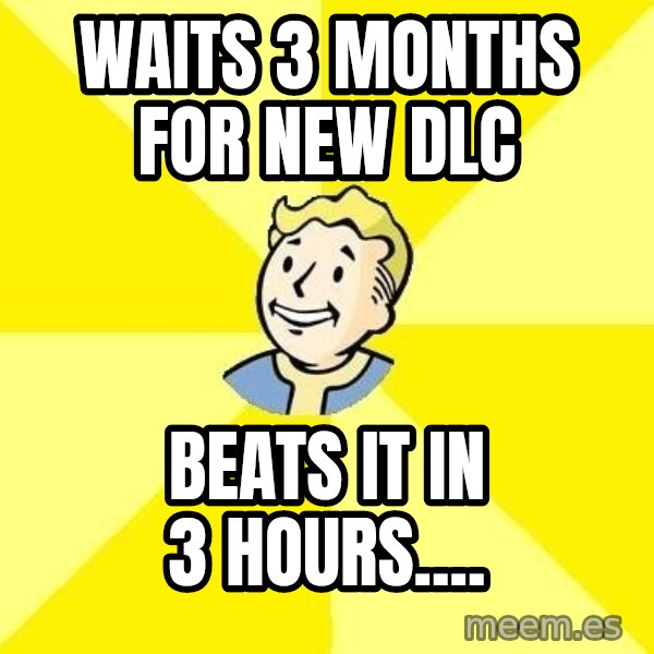 Fallout 3 meme: Waits 3 months for new dlc / beats it in 3 hours....