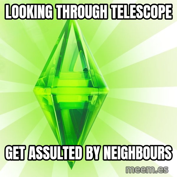 Sims meme: looking through telescope / get assulted by neighbours