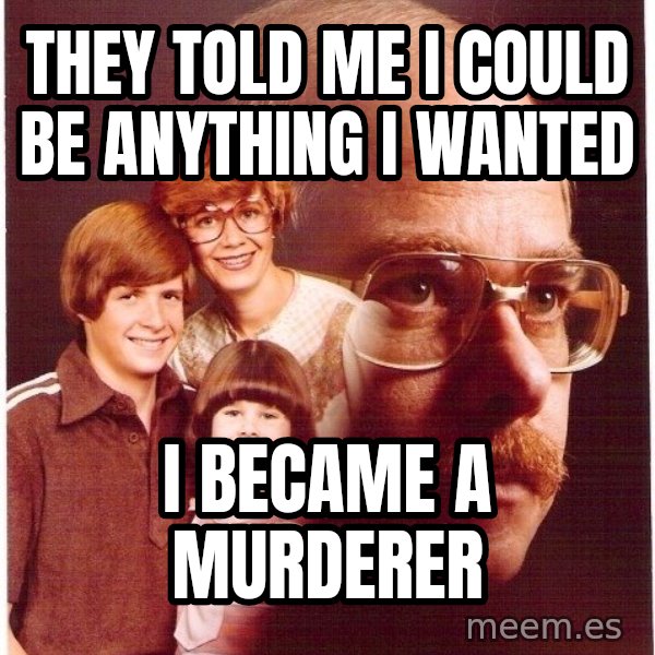 Vengeance Dad meme: They told me i could be anything i wanted / i became a murderer
