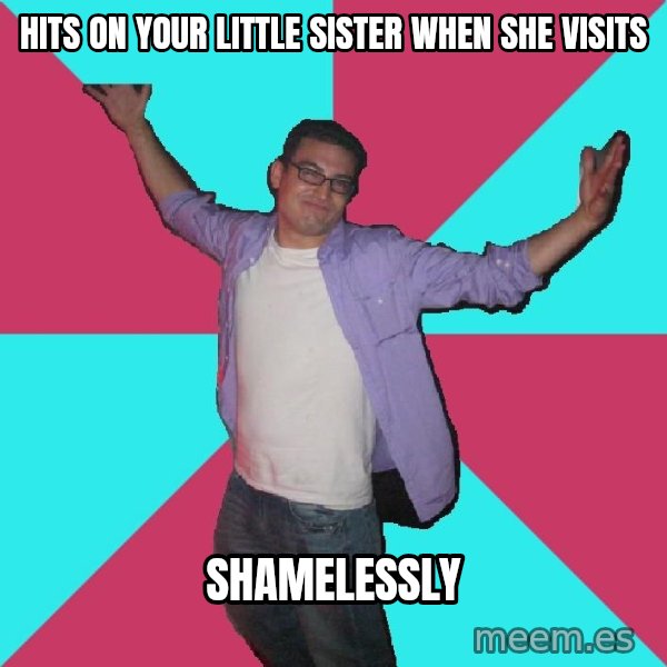 Douchebag Roommate meme: hits on your little sister when she visits / shamelessly