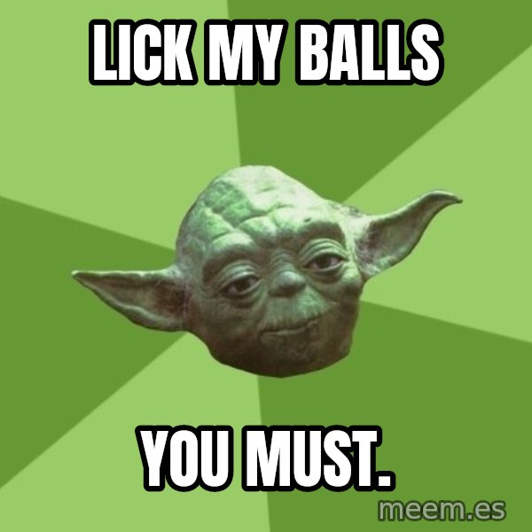 Advice Yoda Gives meme: lick my balls / you must.