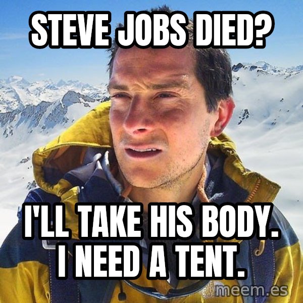 Bear Grylls Loneliness meme: steve jobs died? / I'LL TAKE HIS BODY. I NEED A TENT.