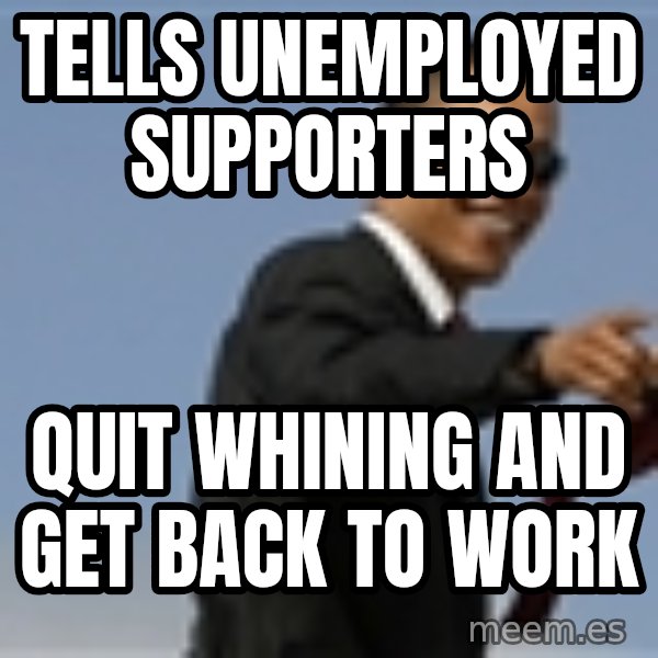 Obama meme: Tells Unemployed supporters / Quit Whining and get back to work