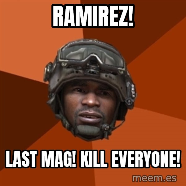 Sgt. Foley meme: RAMIREZ! / LAST MAG! KILL EVERYONE!