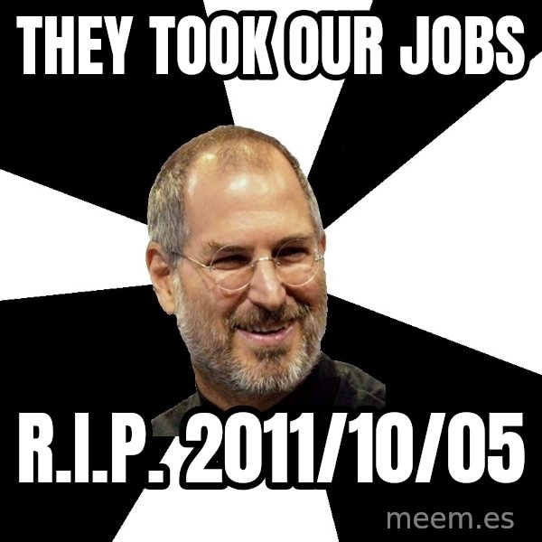 Steve Jobs Says meme: They Took Our Jobs / R.I.P. 2011/10/05