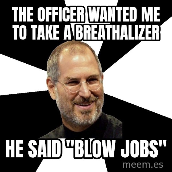 Steve Jobs Says meme: the officer wanted me to take a breathalizer / he said "blow jobs"