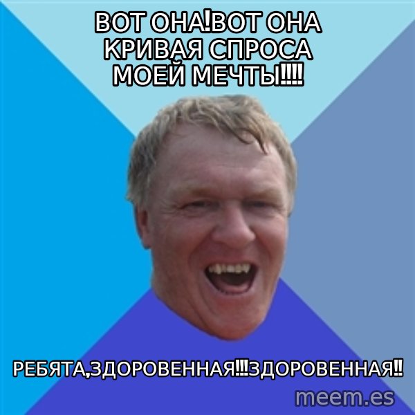 YAAZZ meme: Вот она!Вот она Кривая спроса моей мечты!!!! / Ребята,Здоровенная!!!Здоровенная!!