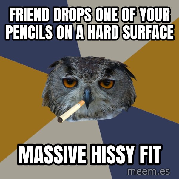 Art Student Owl meme: Friend drops one of your pencils on a hard surface / massive hissy fit