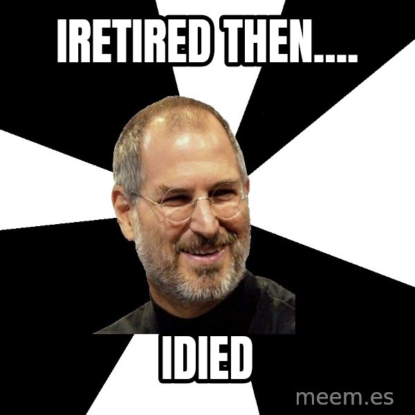 Steve Jobs Says meme: iretired then.... / idied