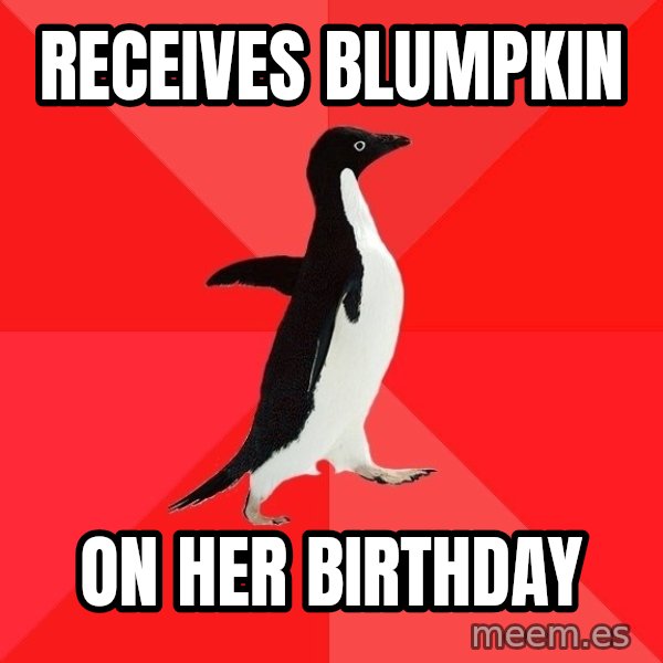 Socially Awesome Penguin meme: receives blumpkin / on her birthday