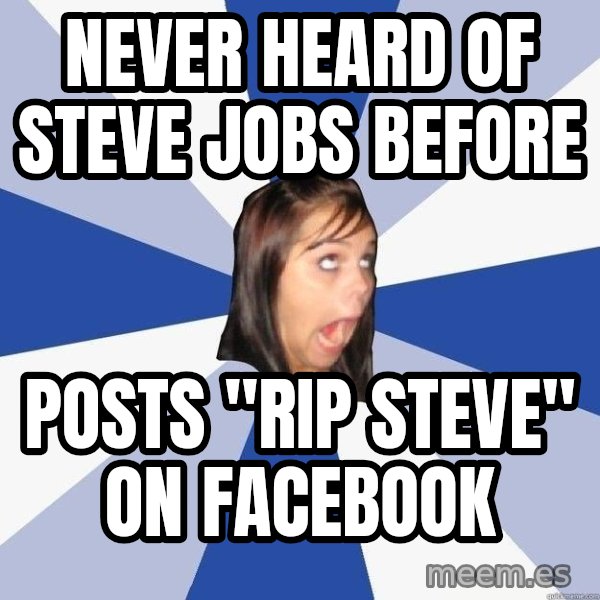 Annoying Facebook Girl meme: Never heard of steve jobs before / posts "rip steve" on facebook