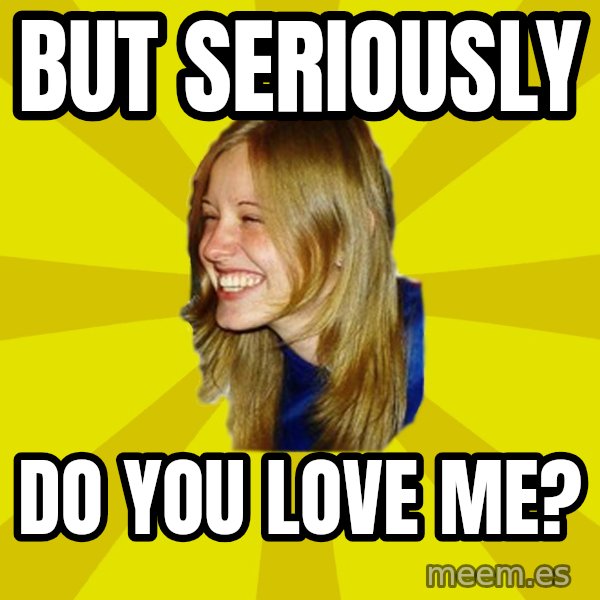 Trologirl meme: but seriously / do you love me?