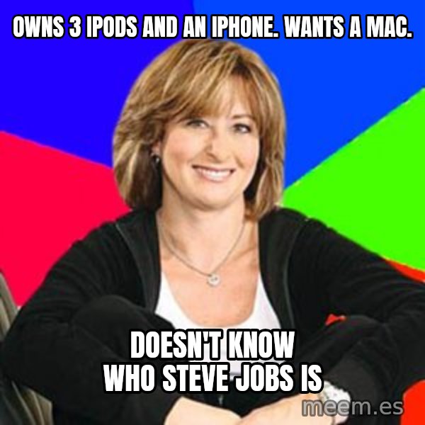 Sheltering Suburban Mom meme: owns 3 ipods and an iphone. Wants a mac. / doesn't know who steve jobs is