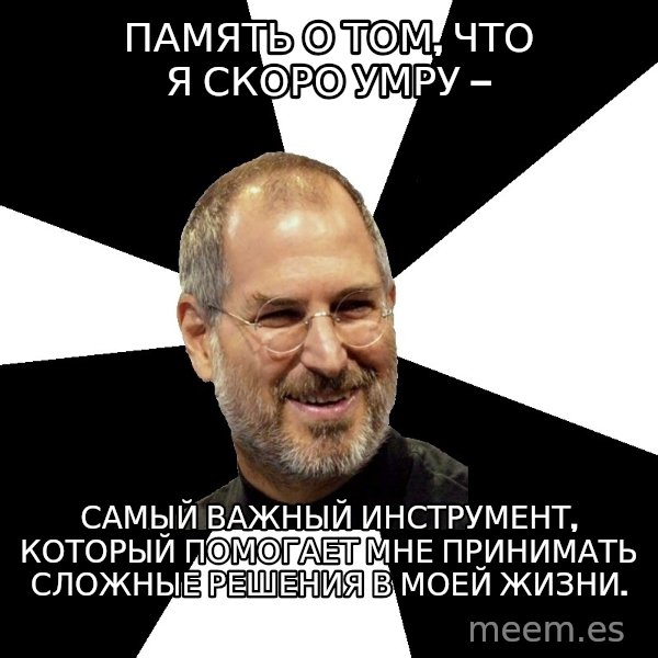 Steve Jobs Says meme: Память о том, что я скоро умру — / самый важный инструмент, который помогает мне принимать сложные решения в моей жизни.