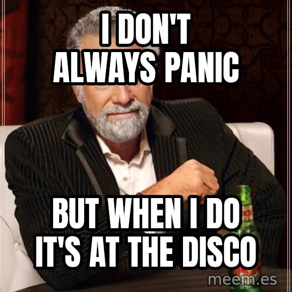 The Most Interesting Man In The World meme: I DON'T ALWAYS PANIC / BUT WHEN I DO IT'S AT THE DISCO