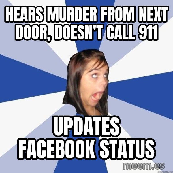 Annoying Facebook Girl meme: hears murder from next door, doesn't call 911 / updates facebook status